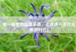 碰一碰使用指南来袭，正式进入支付无限额时代！