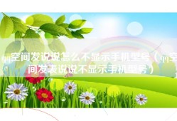 qq空间发说说怎么不显示手机型号（qq空间发表说说不显示手机型号）