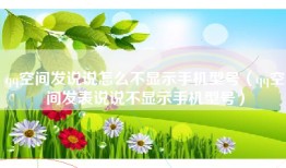 qq空间发说说怎么不显示手机型号（qq空间发表说说不显示手机型号）