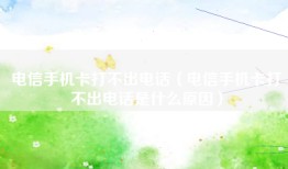 电信手机卡打不出电话（电信手机卡打不出电话是什么原因）