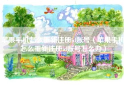 苹果手机怎么重新注册id账号（苹果手机怎么重新注册id账号怎么办）