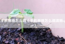 手机画质怎么调（手机画质怎么调清晰oppo）