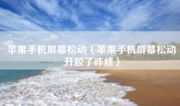 苹果手机屏幕松动（苹果手机屏幕松动开胶了咋修）