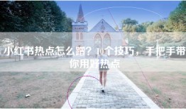 小红书热点怎么蹭？10个技巧，手把手带你用好热点