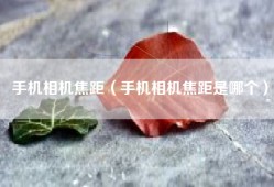 手机相机焦距（手机相机焦距是哪个）