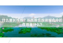 什么是长线股？长线股在投资组合中的作用是什么？