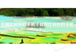 目前比较好的手机（目前比较好的手机cpu）