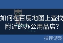 如何在百度地图上查找附近的办公用品店？