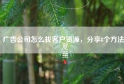广告公司怎么找客户资源，分享8个方法