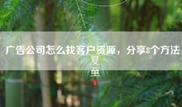 广告公司怎么找客户资源，分享8个方法