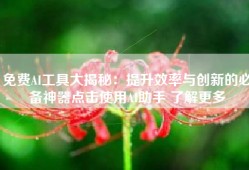 免费AI工具大揭秘：提升效率与创新的必备神器点击使用AI助手 了解更多