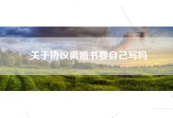 关于协议离婚书要自己写吗