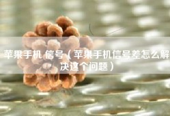 苹果手机 信号（苹果手机信号差怎么解决这个问题）