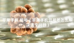 苹果手机 信号（苹果手机信号差怎么解决这个问题）