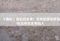 《哪吒》背后的故事：优秀的家庭教育会培养出优秀的人