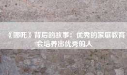 《哪吒》背后的故事：优秀的家庭教育会培养出优秀的人