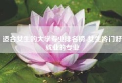 适合女生的大学专业排名榜-女生冷门好就业的专业