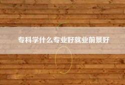 专科学什么专业好就业前景好