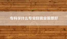 专科学什么专业好就业前景好