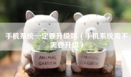 手机系统一定要升级吗(手机系统需不需要升级)