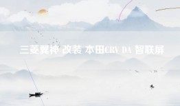 三菱翼神 改装 本田CRV DA 智联屏