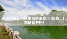 震撼消息！刀郎南昌演唱会2025定档，门票抢购开始！