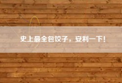 史上最全包饺子，安利一下！