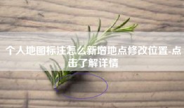 个人地图标注怎么新增地点修改位置-点击了解详情