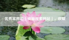 优秀常用的「资源搜索网站」，收藏