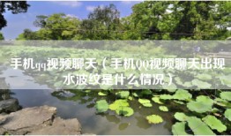 手机qq视频聊天（手机QQ视频聊天出现水波纹是什么情况）