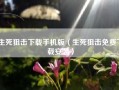 生死狙击下载手机版（生死狙击免费下载安装）