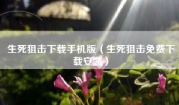 生死狙击下载手机版（生死狙击免费下载安装）