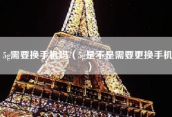 5g需要换手机吗（5g是不是需要更换手机）