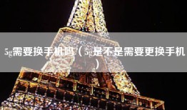 5g需要换手机吗（5g是不是需要更换手机）
