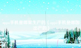 oppo手机是哪里生产的（oppo手机是哪国出产的）
