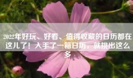 2022年好玩、好看、值得收藏的日历都在这儿了！入手了一箱日历，就挑出这么多
