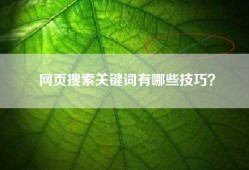 网页搜索关键词有哪些技巧？