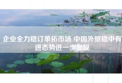 企业全力稳订单拓市场 中国外贸稳中有进态势进一步显现