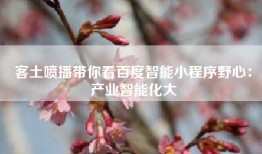 客土喷播带你看百度智能小程序野心：产业智能化大