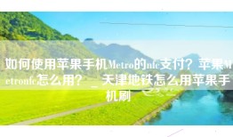 如何使用苹果手机Metro的nfc支付？苹果Metronfc怎么用？ _ 天津地铁怎么用苹果手机刷