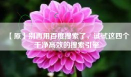 【原】别再用百度搜索了，试试这四个干净高效的搜索引擎