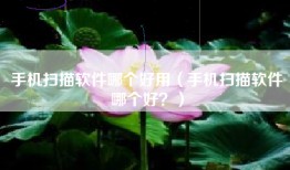手机扫描软件哪个好用（手机扫描软件哪个好？）