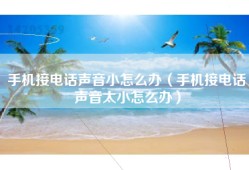手机接电话声音小怎么办（手机接电话声音太小怎么办）
