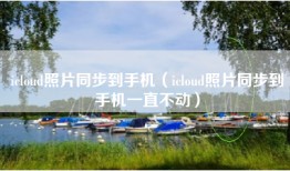 icloud照片同步到手机（icloud照片同步到手机一直不动）