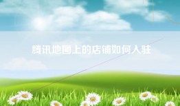 腾讯地图上的店铺如何入驻