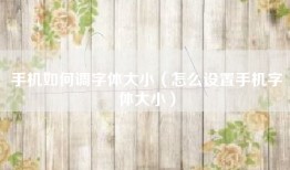 手机如何调字体大小(怎么设置手机字体大小)