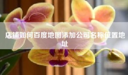 店铺如何百度地图添加公司名称位置地址
