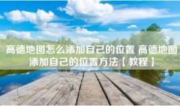 高德地图怎么添加自己的位置 高德地图添加自己的位置方法【教程】