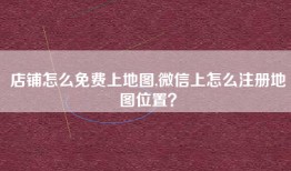 店铺怎么免费上地图,微信上怎么注册地图位置？