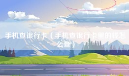 手机查银行卡（手机查银行卡里的钱怎么查）